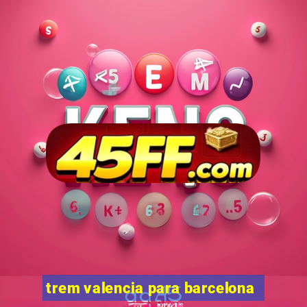 trem valencia para barcelona